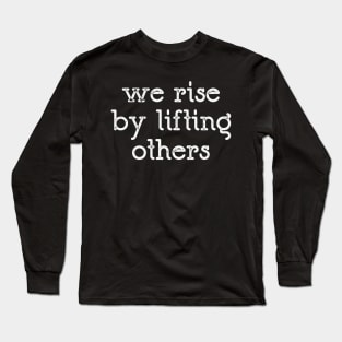 We Rise By Lifting Others Long Sleeve T-Shirt